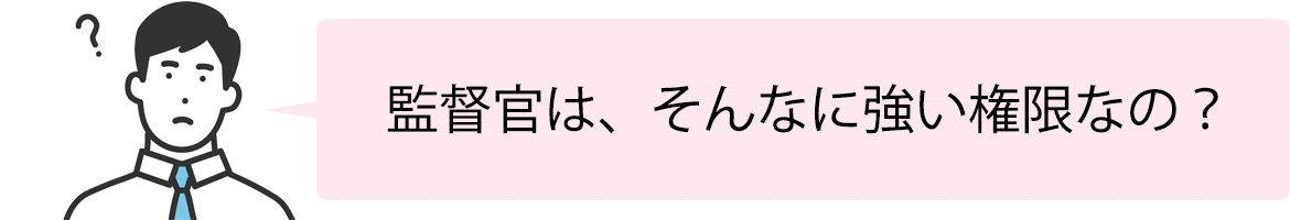 監督官は、そんなに強い権限なの？