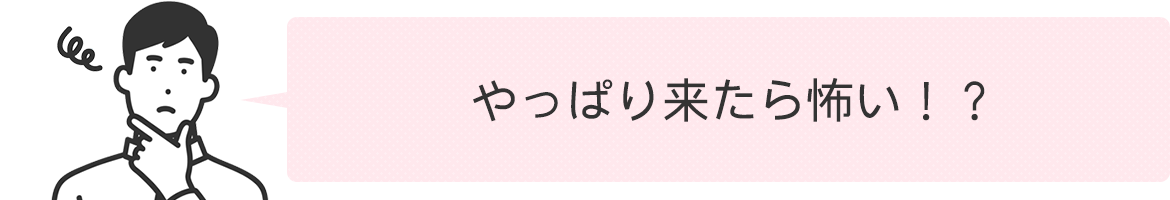 やっぱり来たら怖い！？