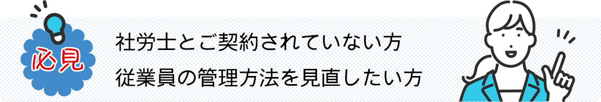 必見　社労士とご契約されていない方　従業員の管理方法を見直したい方