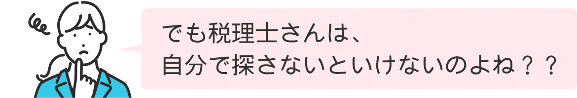 でも税理士さんは、自分で探さないといけないのよね？？