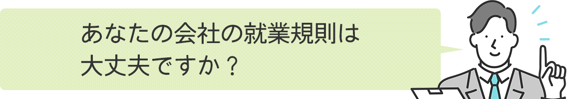 あなたの会社の就業規則は大丈夫ですか？