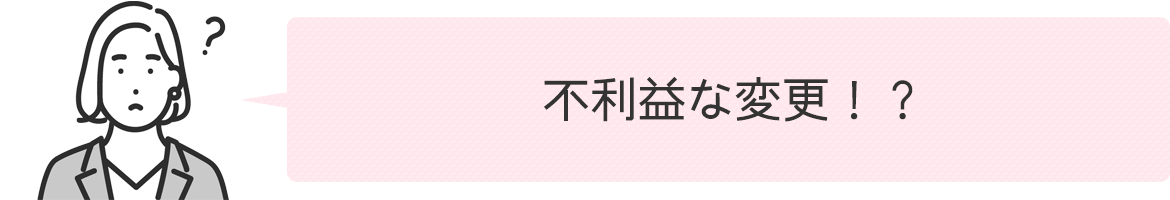 不利益な変更！？