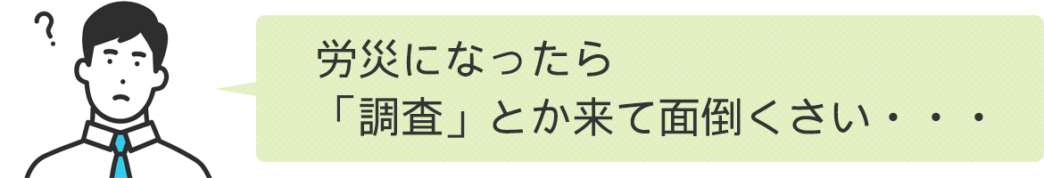 労災になったら「調査」とか来て面倒くさい・・・