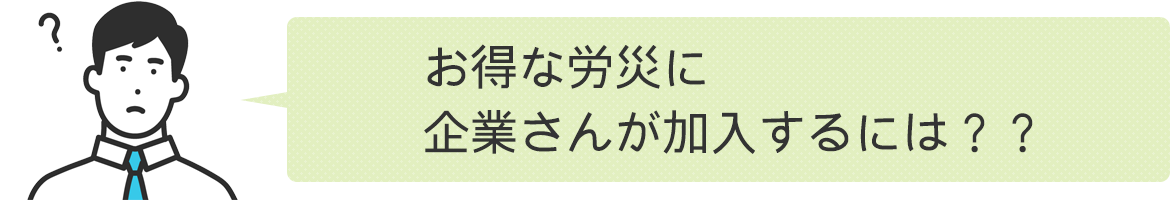 お得な労災に企業さんが加入するには？？